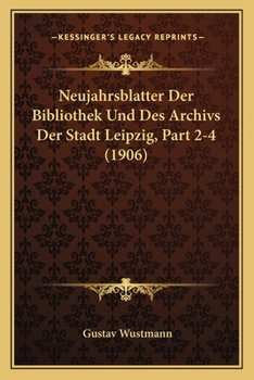 Paperback Neujahrsblatter Der Bibliothek Und Des Archivs Der Stadt Leipzig, Part 2-4 (1906) [German] Book