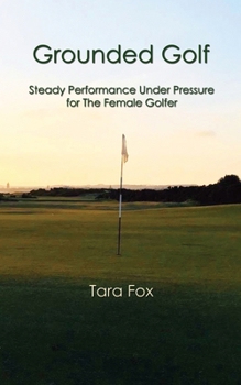 Paperback Grounded Golf: Steady Performance Under Pressure for The Female Golfer Book