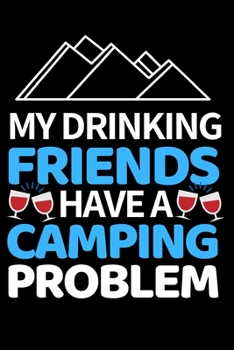 My Drinking Friends Have A Camping Problem: Funny Camping Notebook/Journal (6” X 9”) Unique Camper Gift Ideas For Christmas Or Birthday