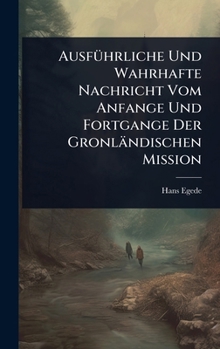 Hardcover AusfÃ1/4hrliche Und Wahrhafte Nachricht Vom Anfange Und Fortgange Der Gronländischen Mission [German] Book