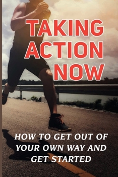 Paperback Taking Action Now: How To Get Out Of Your Own Way And Get Started: The Thought Of Starting Book