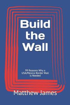 Paperback Build the Wall: 99 Reasons Why a USA/Mexico Border Wall is Needed Book