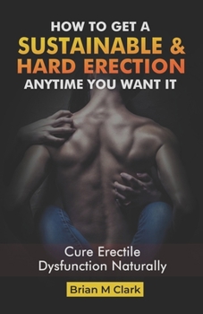 Paperback How to Get a Sustainable Hard Erection Anytime You Want It: Cure Erectile Dysfunction Naturally Book