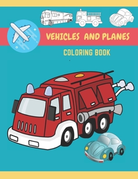 Vehicles And Planes Coloring Book: Vehicles, Planes and Trucks Coloring Book for kids and toddlers - activity books for preschooler - coloring book for Boys, Girls, for kids ages 2-4, 4-8)