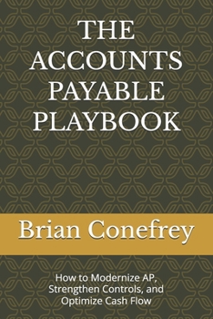 THE ACCOUNTS PAYABLE PLAYBOOK: A Practical Guide to Modernizing AP, Strengthening Controls, and Optimizing Cash Flow