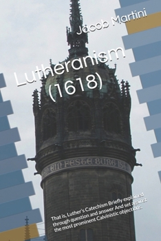 Paperback Lutheranism (1618): That is, Luther's Catechism Briefly explained through question and answer And set against the most prominent Calvinistic objection Book