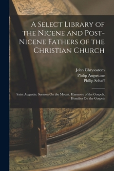 Paperback A Select Library of the Nicene and Post-Nicene Fathers of the Christian Church: Saint Augustin: Sermon On the Mount. Harmony of the Gospels. Homilies Book