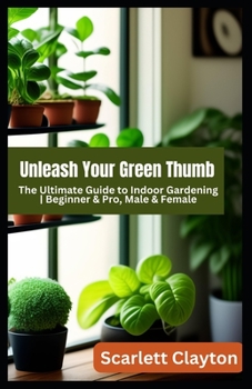 Paperback Unleash Your Green Thumb: The Ultimate Guide to Indoor Gardening Beginner & Pro, Male & Female Book