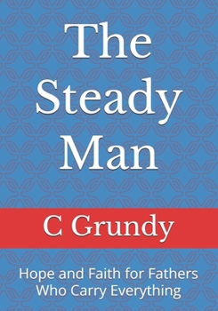 Paperback The Steady Man: Hope and Faith for Fathers Who Carry Everything Book