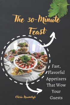 The 30-Minute Feast: Fast, Flavorful Appetizers That Wow Your Guests