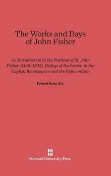 Hardcover The Works and Days of John Fisher: An Introduction to the Position of St. John Fisher (1469-1535), Bishop of Rochester, in the English Renaissance and Book