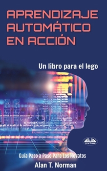Paperback Aprendizaje Automático en Acción: Un Libro Para el Lego, Guía Paso a Paso Para Los Novatos [Spanish] Book