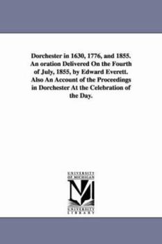 Paperback Dorchester in 1630, 1776, and 1855. An oration Delivered On the Fourth of July, 1855, by Edward Everett. Also An Account of the Proceedings in Dorches Book
