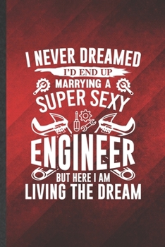 I Never Dreamed I'd End Up Marrying a Super Sexy Engineer but Here I Am Living the Dream: Blank Mechanical Engineer Funny Lined Notebook/ Journal For ... Birthday Gift Idea Classic 6x9 110 Pages