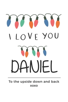 Paperback i love you Daniel to the upside down and back Notebook, Valentines Day Anniversary Gift Ideas For Daniel Name Gift Idea Notebook: Lined Notebook / Jou Book