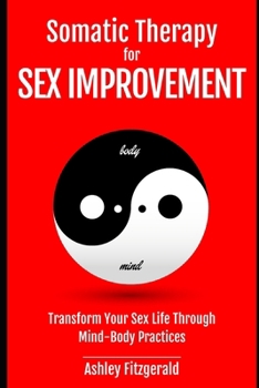Paperback SOMATIC THERAPY FOR SEX IMPROVEMENT. Transform Your Sex Life Through Mind-Body Practices: Unlocking the Path to Pleasure and Intimacy. Book