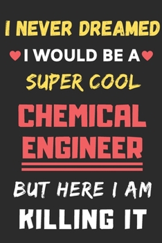 I Never Dreamed I Would Be A Super Cool Chemical Engineer But Here I Am Killing It: lined notebook,Funny Chemical Engineer gift