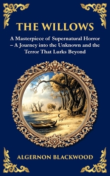The Willows: A Classic Supernatural Horror Story - Haunting Encounters in the Wilderness (Library of Alexandria)