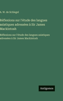 Réflexions sur l'étude des langues asiatiques adressées à Sir James Mackintosh: Réflexions sur l'étude des langues asiatiques adressées à Sir James Mackintosh (French Edition)