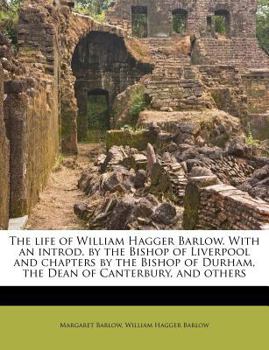 Paperback The Life of William Hagger Barlow. with an Introd. by the Bishop of Liverpool and Chapters by the Bishop of Durham, the Dean of Canterbury, and Others Book