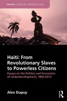 Hardcover Haiti: From Revolutionary Slaves to Powerless Citizens: Essays on the Politics and Economics of Underdevelopment, 1804-2013 Book
