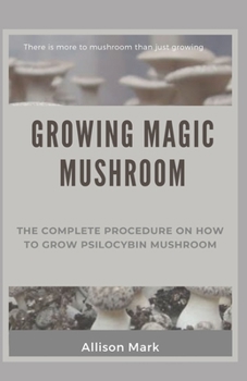 Paperback Growing Magic Mushroom: The complete procedure on how to grow psilocybin mushroom Book