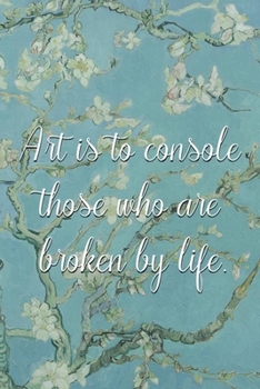 Art is to console those who are broken by life.: Van Gogh Notebook Journal Composition Blank Lined Diary Notepad 120 Pages Paperback Flowers