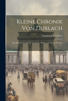 Paperback Kleine Chronik Von Durlach: Ein Beitrag Zur Kunde Deutscher Städte Und Sitten, Volume 1... [German] Book