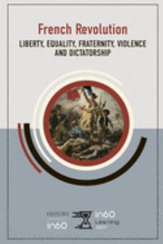 The French Revolution: Liberty, Equality, Fraternity, Violence and Dictatorship