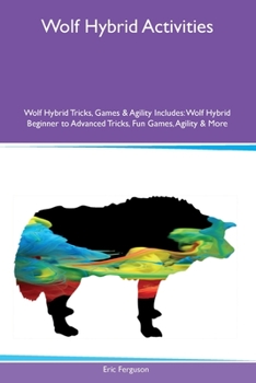 Paperback Wolf Hybrid Activities Wolf Hybrid Tricks, Games & Agility Includes: Wolf Hybrid Beginner to Advanced Tricks, Fun Games, Agility and More Book