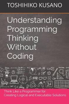 Paperback Understanding Programming Thinking Without Coding: Think Like a Programmer for Creating Logical Solutions Book
