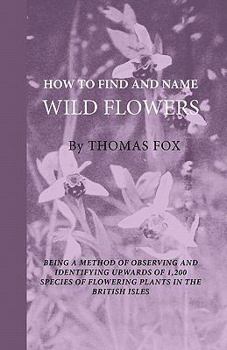 Paperback How To Find And Name Wild Flowers - Being A New Method Of Observing And Identifying Upwards Of 1,200 Species Of Flowering Plants In The British Isles Book
