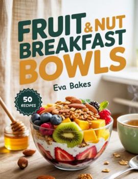 Fruit & NUT Breakfast Bowls: Nourishing, Energizing, and Easy-to-Make Breakfast Bowls Loaded with Fresh Fruits, Crunchy Nuts & Natural Goodness