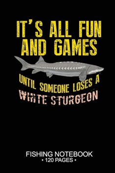 Paperback It's All Fun and Games Until Someone Loses A White Sturgeon Fishing Notebook 120 Pages: 6"x 9'' Lined Paperback White Sturgeon Fish-ing Freshwater Gam Book