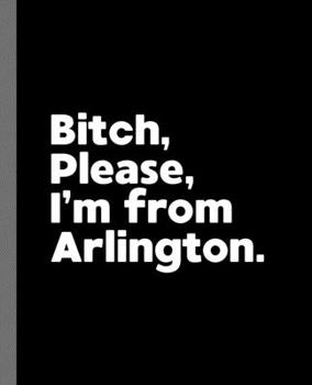 Bitch, Please. I'm From Arlington.: A Vulgar Adult Composition Book for a Native Arlington Resident