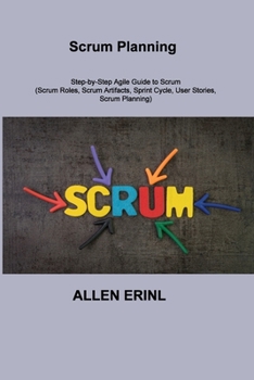 Paperback Scrum Planning: Step-by-Step Agile Guide to Scrum (Scrum Roles, Scrum Artifacts, Sprint Cycle, User Stories, Scrum Planning) Book