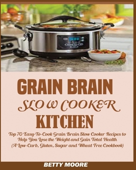 Paperback Grain Brain Slow Cooker Kitchen: Top 70 Easy-To-Cook Grain Brain Slow Cooker Recipes to Help You Lose the Weight and Gain Total Health (A Low-Carb, Gl Book