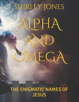ALPHA AND OMEGA: THE ENIGNATIC NAMES OF JESUS