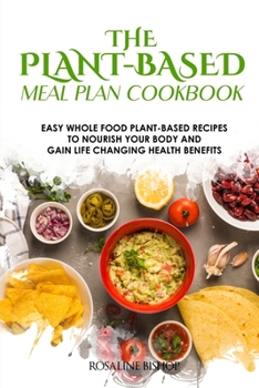 Paperback The Plant-Based Meal Plan Cookbook: Easy Whole Food Plant-Based Recipes to Nourish Your Body and Gain Life Changing Health Benefits Book