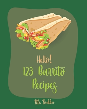 Paperback Hello! 123 Burrito Recipes: Best Burrito Cookbook Ever For Beginners [Burrito Recipe Book, Burrito Recipes, Mexican Breakfast Cookbook, Vegetarian Book