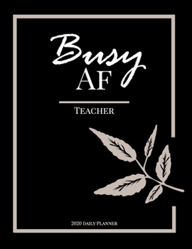 Busy AF 2020 Teacher Daily Planner: Teacher Daily Planner , 12 Month Planner, To Do List Section, Diary, Goal tracker, Appointments, Notes, Password Tracker, Important Dates .