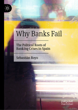 Hardcover Why Banks Fail: The Political Roots of Banking Crises in Spain Book