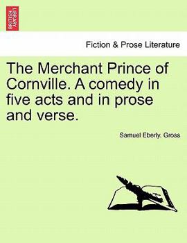 The Merchant Prince of Cornville. A comedy in five acts and in prose and verse.