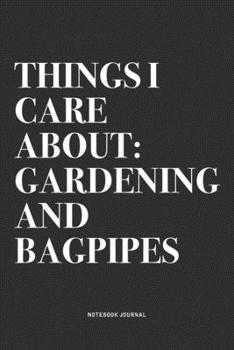 Things I Care About: Gardening And Bagpipes: A 6x9 Inch Diary Notebook Journal With A Bold Text Font Slogan On A Matte Cover and 120 Blank Lined Pages Makes A Great Alternative To A Card