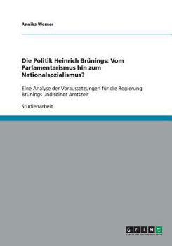 Paperback Die Politik Heinrich Brünings: Vom Parlamentarismus hin zum Nationalsozialismus?: Eine Analyse der Voraussetzungen für die Regierung Brünings und sei [German] Book