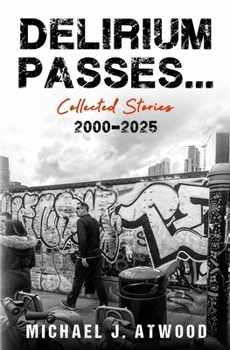 Delirium Passes...Collected Stories 2000-2025