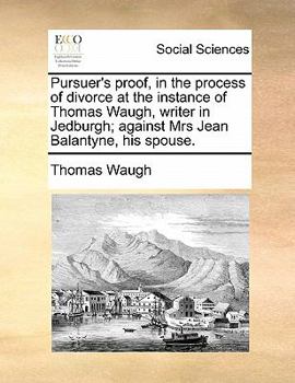 Paperback Pursuer's proof, in the process of divorce at the instance of Thomas Waugh, writer in Jedburgh; against Mrs Jean Balantyne, his spouse. Book