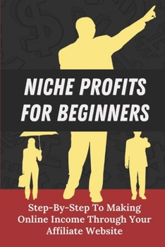 Paperback Niche Profits For Beginners: Step-By-Step To Making Online Income Through Your Affiliate Website: How To Dig Deeper On A Niche Book