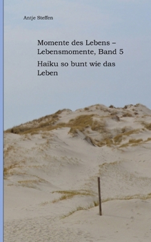 Momente des Lebens - Lebensmomente Band 5: Haiku so bunt wie das Leben (German Edition)