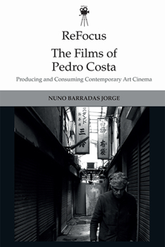 Refocus: The Films of Pedro Costa: Producing and Consuming Contemporary Art Cinema - Book  of the ReFocus: The International Directors Series